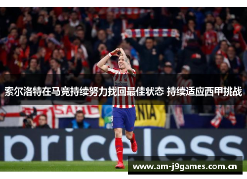 索尔洛特在马竞持续努力找回最佳状态 持续适应西甲挑战